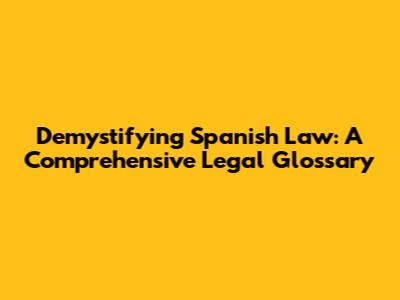 Demystifying Spanish Law: A Comprehensive Legal Glossary