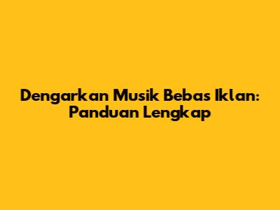 Dengarkan Musik Bebas Iklan: Panduan Lengkap