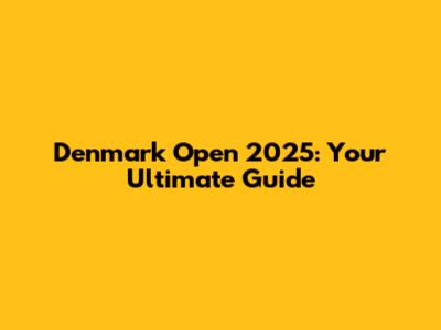Denmark Open 2025: Your Ultimate Guide