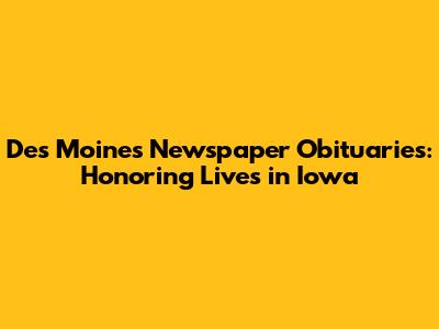 Des Moines Newspaper Obituaries: Honoring Lives in Iowa