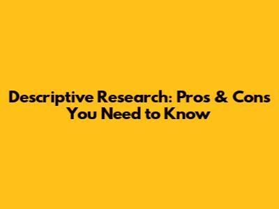 Descriptive Research: Pros & Cons You Need to Know