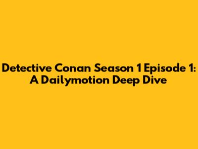 Detective Conan Season 1 Episode 1: A Dailymotion Deep Dive