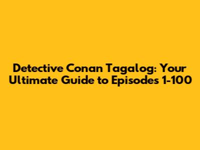 Detective Conan Tagalog: Your Ultimate Guide to Episodes 1-100
