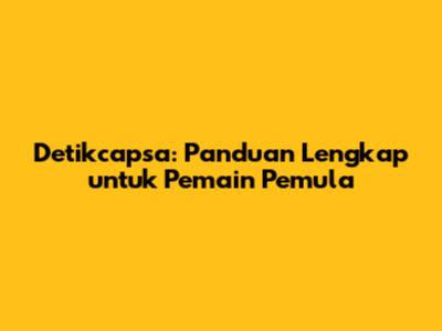 Detikcapsa: Panduan Lengkap untuk Pemain Pemula