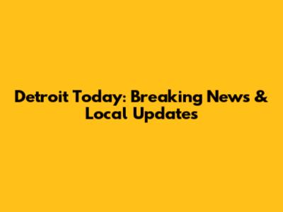Detroit Today: Breaking News & Local Updates