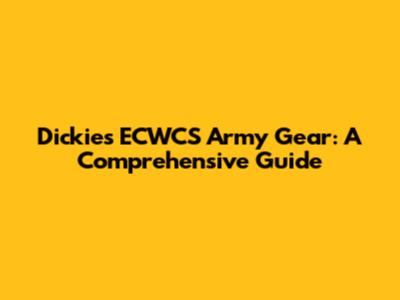 Dickies ECWCS Army Gear: A Comprehensive Guide