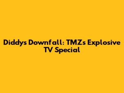Diddy's Downfall: TMZ's Explosive TV Special