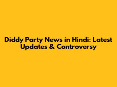 Diddy Party News in Hindi: Latest Updates & Controversy