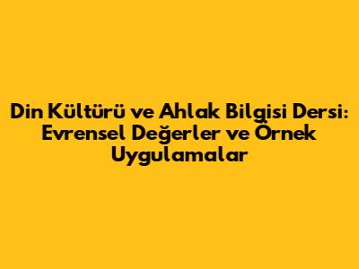 Din Kültürü ve Ahlak Bilgisi Dersi: Evrensel Değerler ve Örnek Uygulamalar