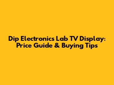 Dip Electronics Lab TV Display: Price Guide & Buying Tips