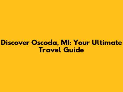 Discover Oscoda, MI: Your Ultimate Travel Guide