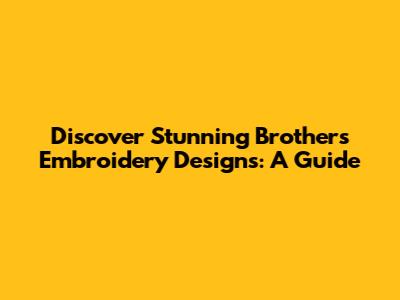 Discover Stunning Brothers Embroidery Designs: A Guide