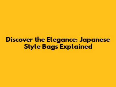 Discover the Elegance: Japanese Style Bags Explained