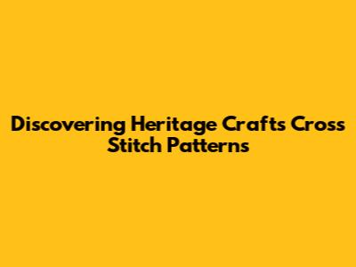 Discovering Heritage Crafts Cross Stitch Patterns