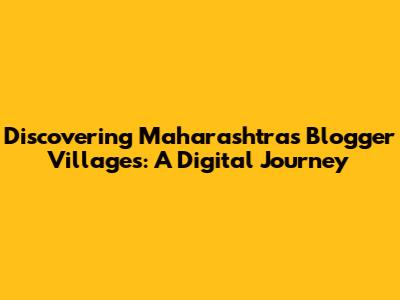 Discovering Maharashtra's Blogger Villages: A Digital Journey