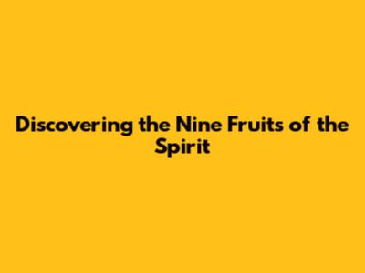 Discovering the Nine Fruits of the Spirit