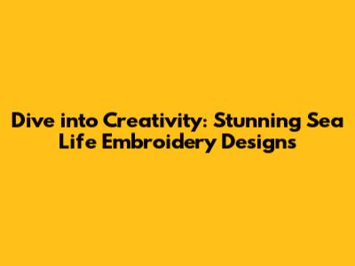 Dive into Creativity: Stunning Sea Life Embroidery Designs