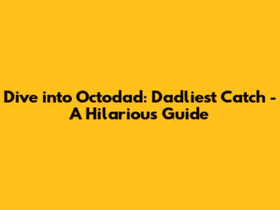 Dive into Octodad: Dadliest Catch - A Hilarious Guide