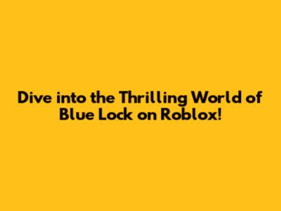 Dive into the Thrilling World of Blue Lock on Roblox!