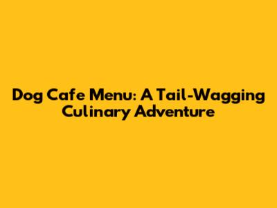Dog Cafe Menu: A Tail-Wagging Culinary Adventure