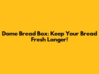 Dome Bread Box: Keep Your Bread Fresh Longer!