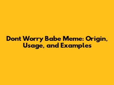 Don't Worry Babe Meme: Origin, Usage, and Examples