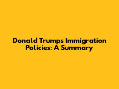 Donald Trump's Immigration Policies: A Summary
