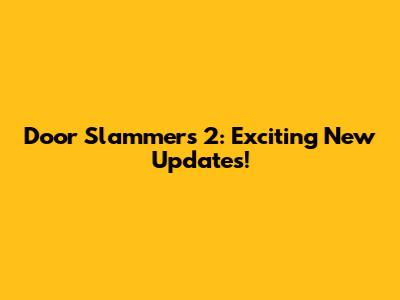 Door Slammers 2: Exciting New Updates!