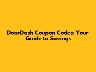 DoorDash Coupon Codes: Your Guide to Savings