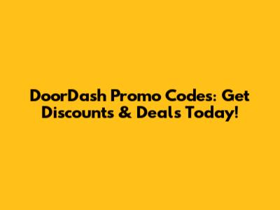 DoorDash Promo Codes: Get Discounts & Deals Today!