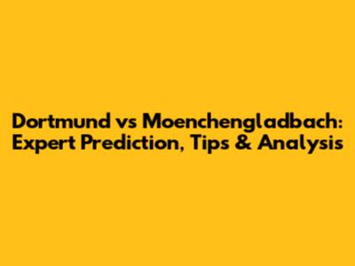 Dortmund vs Moenchengladbach: Expert Prediction, Tips & Analysis