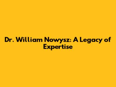Dr. William Nowysz: A Legacy of Expertise