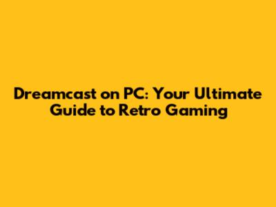 Dreamcast on PC: Your Ultimate Guide to Retro Gaming