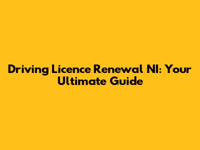 Driving Licence Renewal NI: Your Ultimate Guide