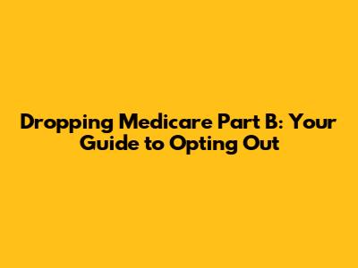 Dropping Medicare Part B: Your Guide to Opting Out
