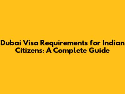 Dubai Visa Requirements for Indian Citizens: A Complete Guide