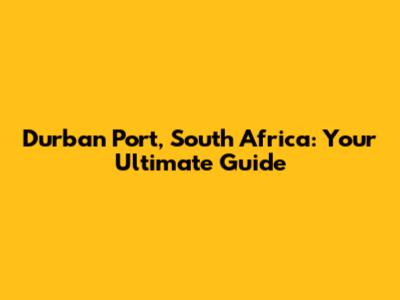 Durban Port, South Africa: Your Ultimate Guide