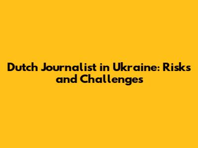 Dutch Journalist in Ukraine: Risks and Challenges
