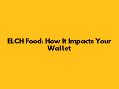 ELCH Food: How It Impacts Your Wallet