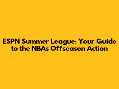 ESPN Summer League: Your Guide to the NBA's Offseason Action