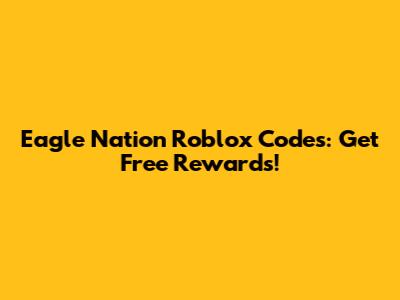 Eagle Nation Roblox Codes: Get Free Rewards!