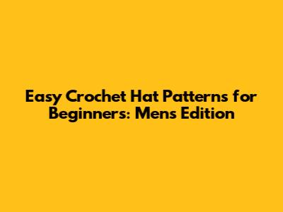 Easy Crochet Hat Patterns for Beginners: Men's Edition