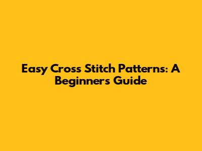 Easy Cross Stitch Patterns: A Beginner's Guide