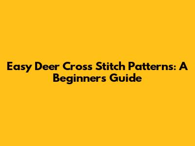 Easy Deer Cross Stitch Patterns: A Beginner's Guide