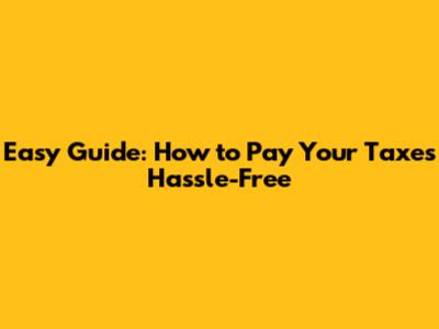 Easy Guide: How to Pay Your Taxes Hassle-Free