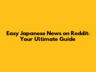 Easy Japanese News on Reddit: Your Ultimate Guide