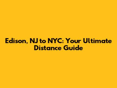 Edison, NJ to NYC: Your Ultimate Distance Guide