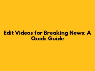Edit Videos for Breaking News: A Quick Guide