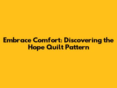 Embrace Comfort: Discovering the Hope Quilt Pattern