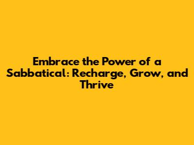 Embrace the Power of a Sabbatical: Recharge, Grow, and Thrive